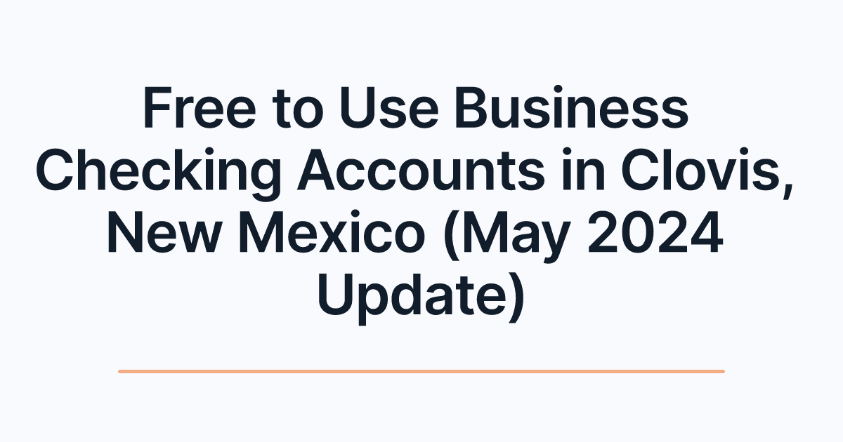 Free to Use Business Checking Accounts in Clovis, New Mexico (May 2024 Update)